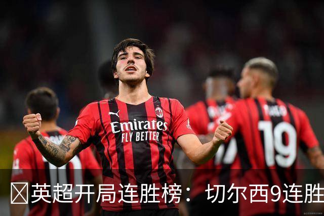 ​英超开局连胜榜：切尔西9连胜居首，曼城7连胜紧追