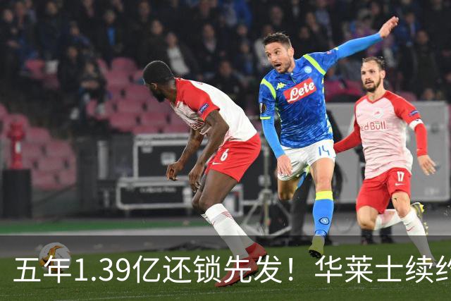 五年1.39亿还锁先发！华莱士续约引雷记盛赞：双赢+保持顶级竞争力