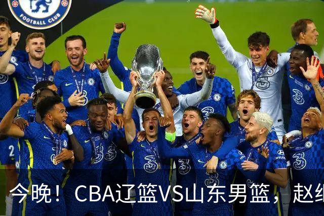 今晚！CBA辽篮VS山东男篮，赵继伟PK高诗岩，韩德君回归，CCTV5不转，3大平台直播