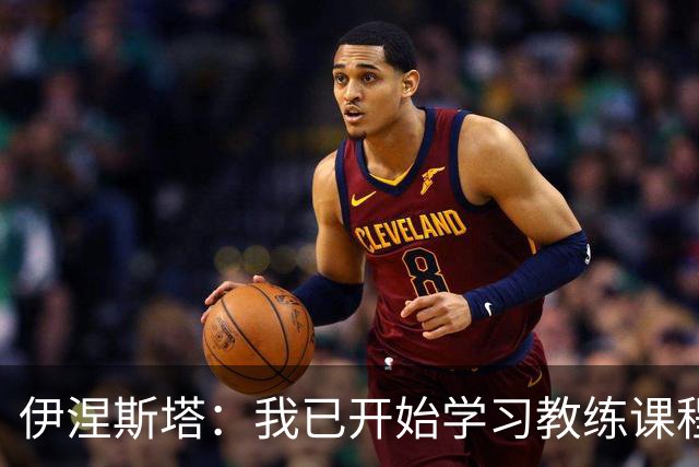 伊涅斯塔：我已开始学习教练课程