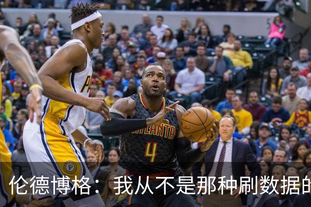 伦德博格：我从不是那种刷数据的人 不想为了破纪录把比赛搞砸