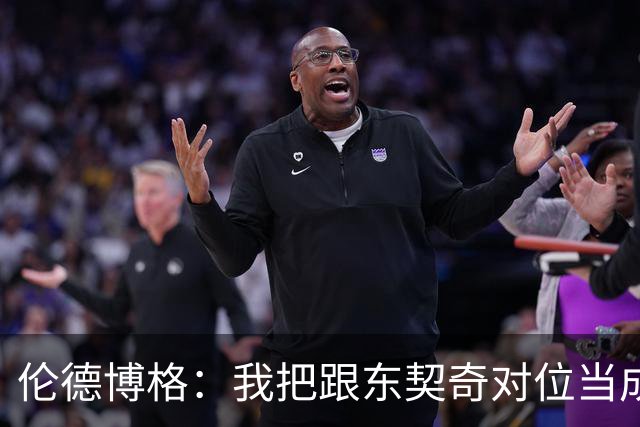 伦德博格：我把跟东契奇对位当成了个人恩怨 我跟他说他很烂！