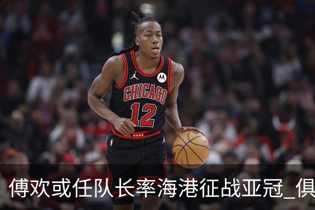 傅欢或任队长率海港征战亚冠 俱乐部仍然看好他