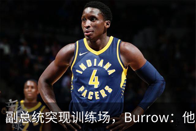 副总统突现训练场，Burrow：他走得又快又利索