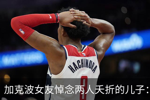 加克波女友悼念两人夭折的儿子：大约这个时候，你本该在我们怀里