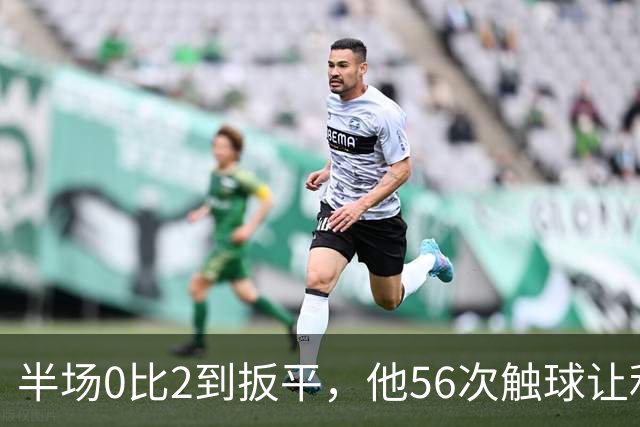 半场0比2到扳平，他56次触球让利物浦进攻翻倍