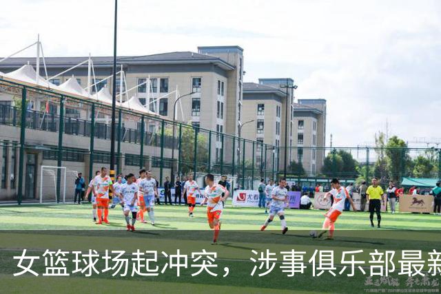 女篮球场起冲突，涉事俱乐部最新声明