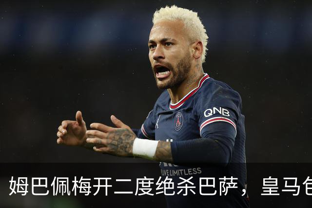 姆巴佩梅开二度绝杀巴萨，皇马包机参加金球奖颁奖典礼正当其时