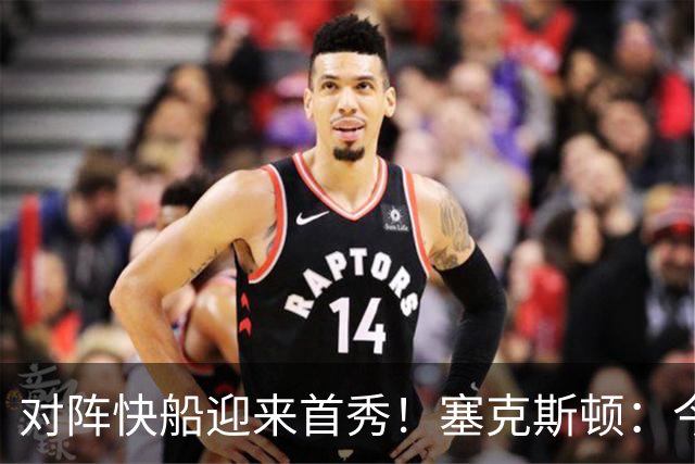 对阵快船迎来首秀！塞克斯顿：今天我会有出场时间限制