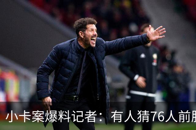 小卡案爆料记者：有人猜76人前股东劝詹姆斯加盟 其中巧合很蹊跷