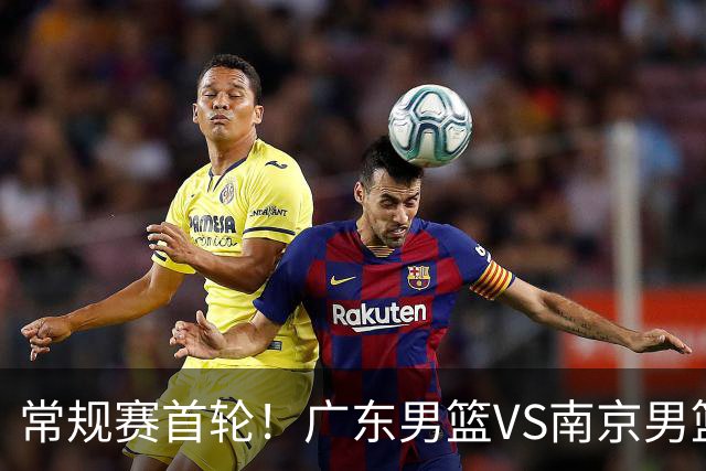常规赛首轮！广东男篮VS南京男篮，赛前带来广东男篮胡明轩、徐杰、新大小外援以及南京男篮杜润旺的最新消息