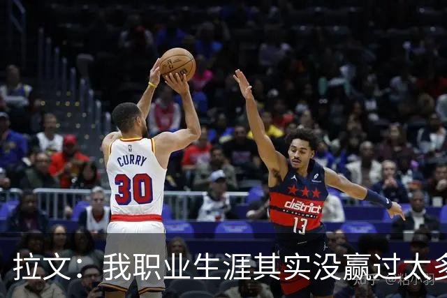 拉文：我职业生涯其实没赢过太多球 新阵容磨合需要时间
