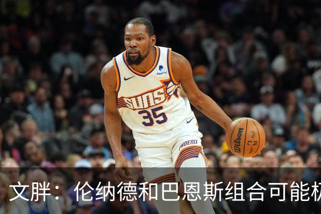 文胖：伦纳德&巴恩斯组合可能极具杀伤力 猛龙有望东部前四