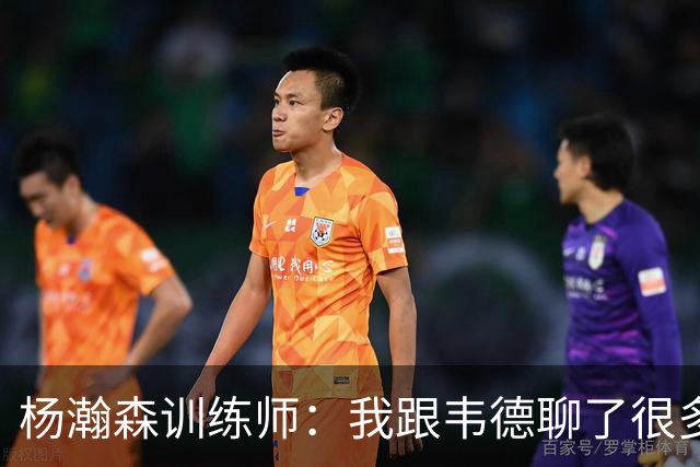 杨瀚森训练师：我跟韦德聊了很多，想着怎么能让瀚森更强