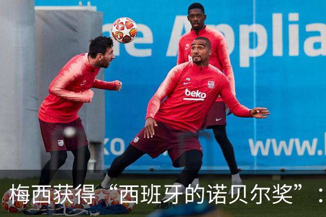 梅西获得“西班牙的诺贝尔奖”：他把非凡变成了日常