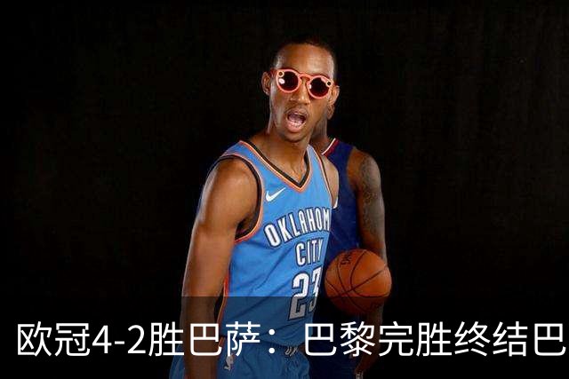欧冠4-2胜巴萨：巴黎完胜终结巴萨11连胜