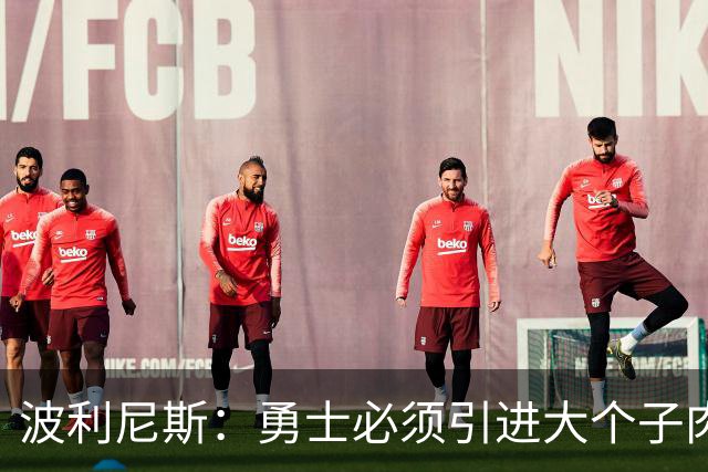 波利尼斯：勇士必须引进大个子肉盾 看着追梦打五号位会很痛苦