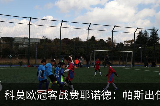 科莫欧冠客战费耶诺德：帕斯出任假9号，巴图里纳回归首发
