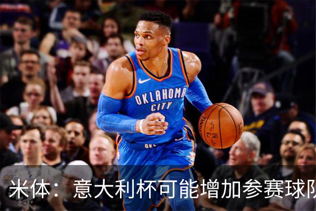 米体：意大利杯可能增加参赛球队，并在第一阶段改为小组赛赛制