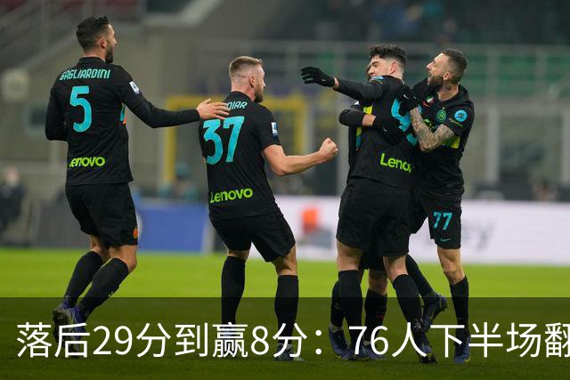 落后29分到赢8分：76人下半场翻盘，詹姆斯17分10助攻