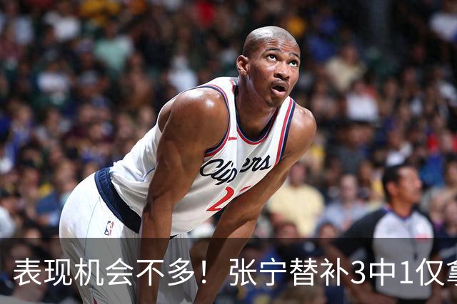 表现机会不多！张宁替补3中1仅拿3分1板1助 正负值+20