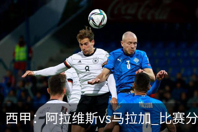 西甲：阿拉维斯vs马拉加 比赛分析与战术解读
