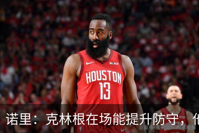 诺里：克林根在场能提升防守，他不在场我们就靠小阵容撑住局面