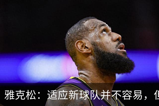 雅克松：适应新球队并不容易，但埃梅里让这个过程更轻松