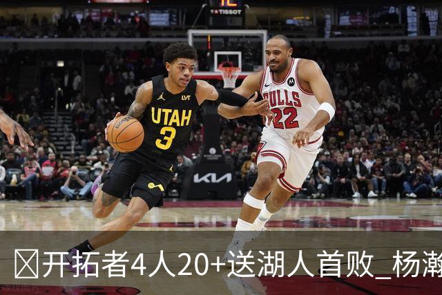 🏀开拓者4人20+送湖人首败 杨瀚森未登场 东契奇空砍41+5+9