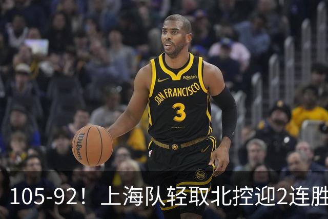 105-92！上海队轻取北控迎2连胜，张镇麟28分，廖三宁空砍34分
