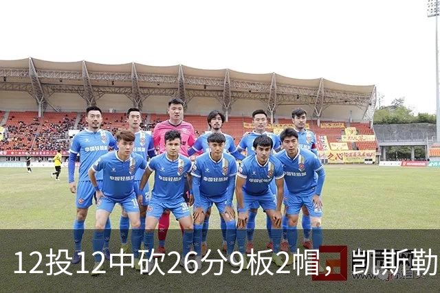 12投12中砍26分9板2帽，凯斯勒首战把中锋位置打明白了