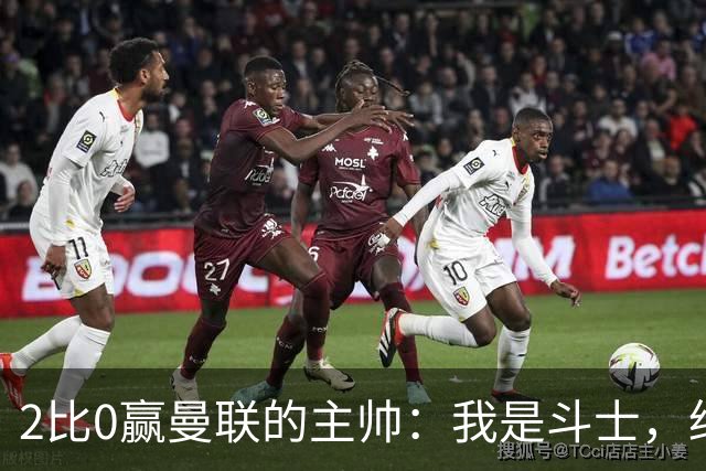 2比0赢曼联的主帅：我是斗士，绝不投降