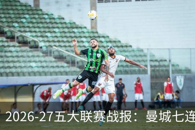 2026-27五大联赛战报：曼城七连胜领跑，中超豪门热刺垫底0胜