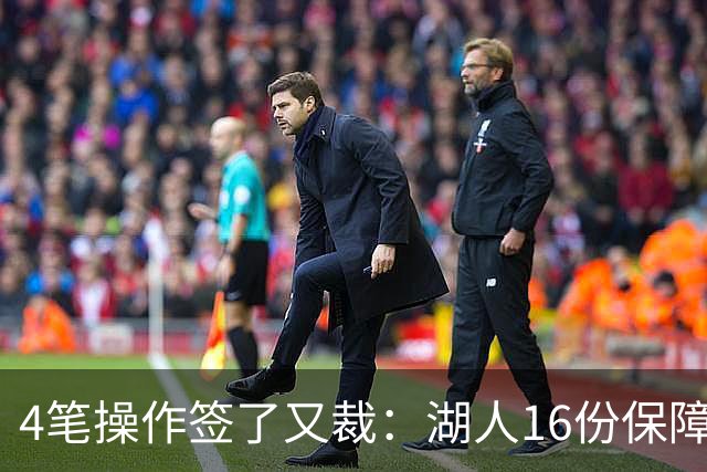 4笔操作签了又裁：湖人16份保障合同，开赛前必须再砍1人