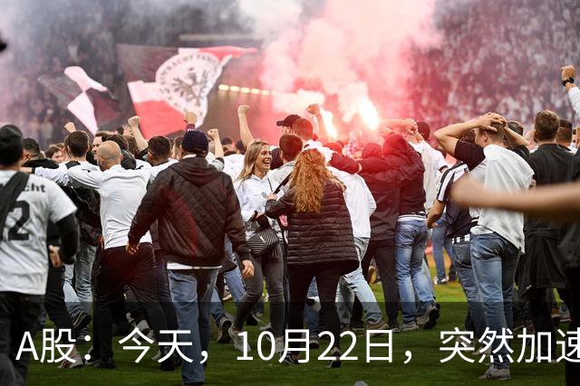 A股：今天，10月22日，突然加速跳水，主要是这三个理由！