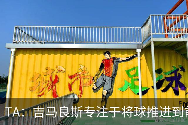 TA：吉马良斯专注于将球推进到前场，向前输送传球已成为常态